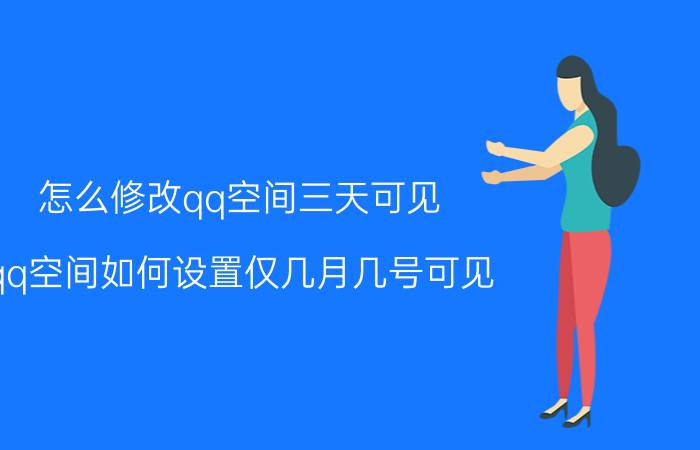 怎么修改qq空间三天可见 qq空间如何设置仅几月几号可见？